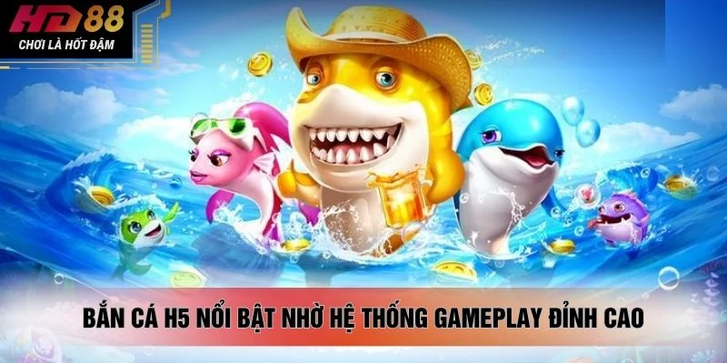 Bắn cá H5 nổi bật nhờ hệ thống gameplay đỉnh cao