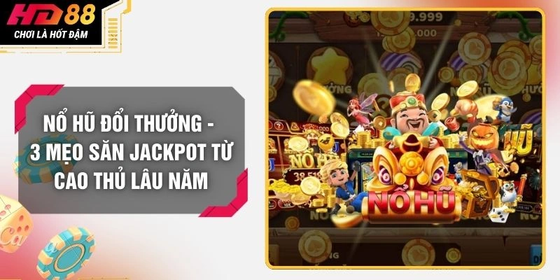 Nổ Hũ Đổi Thưởng - 3 Mẹo Săn Jackpot Từ Cao Thủ Lâu Năm