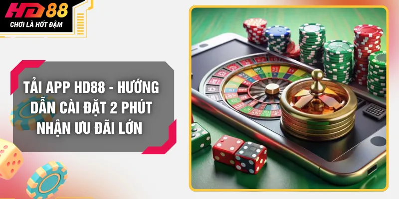Tải App HD88 - Hướng Dẫn Cài Đặt 2 Phút Nhận Ưu Đãi Lớn