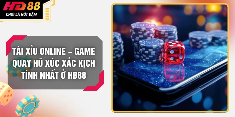 Tài Xỉu Online – Game Quay Hũ Xúc Xắc Kịch Tính Nhất Ở HB88